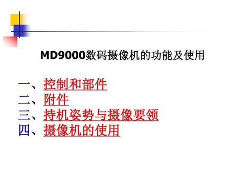 MD9000数码摄像机的功能及使用 一、控制和部件 二、附件 三、持机姿势与摄像要领 四、摄像机的使用.