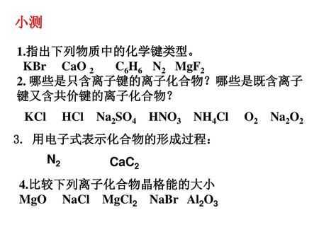 小测 1.指出下列物质中的化学键类型。 KBr CaO 2 C6H6 N2 MgF2