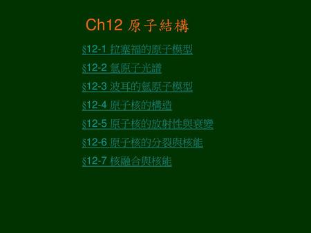 Ch12 原子結構 §12-1 拉塞福的原子模型 §12-2 氫原子光譜 §12-3 波耳的氫原子模型 §12-4 原子核的構造