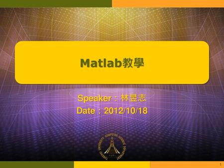 Matlab教學 Speaker：林昱志 Date：2012/10/18.