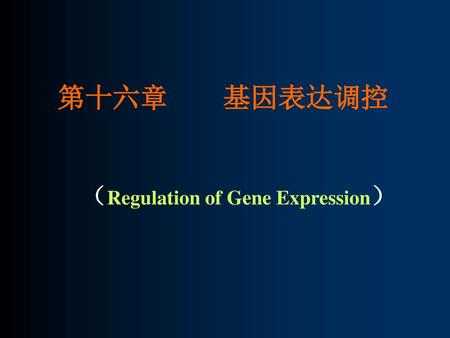 第十六章 基因表达调控 （Regulation of Gene Expression）