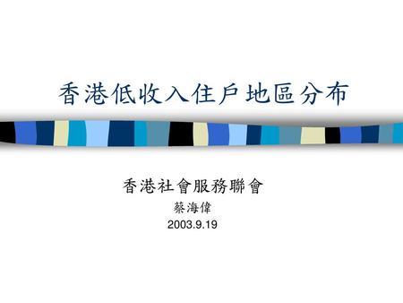 香港低收入住戶地區分布 香港社會服務聯會 蔡海偉 2003.9.19.