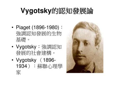 Vygotsky的認知發展論 Piaget ( )：強調認知發展的生物基礎。 Vygotsky：強調認知發展的社會建構。