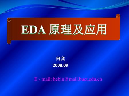 EDA 原理及应用 何宾 2008.09 E - mail: hebin@mail.buct.edu.cn.