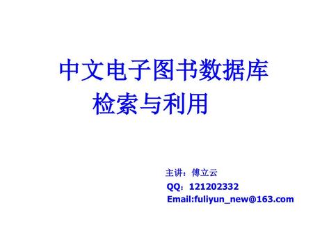 检索与利用 中文电子图书数据库 主讲：傅立云 QQ：