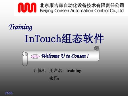 Training InTouch组态软件 Welcome U to Consen ! 计算机 用户名：training 密码： ffff