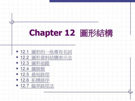 Chapter 12 圖形結構 12.1 圖形的一些專有名詞 12.2 圖形資料結構表示法 12.3 圖形追蹤 12.4 擴展樹