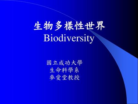 生物多樣性世界 Biodiversity 國立成功大學 生命科學系 麥愛堂教授.