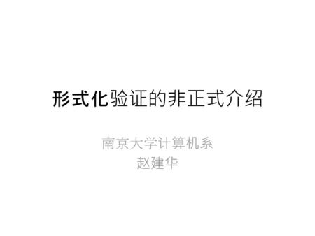 形式化验证的非正式介绍 南京大学计算机系 赵建华.