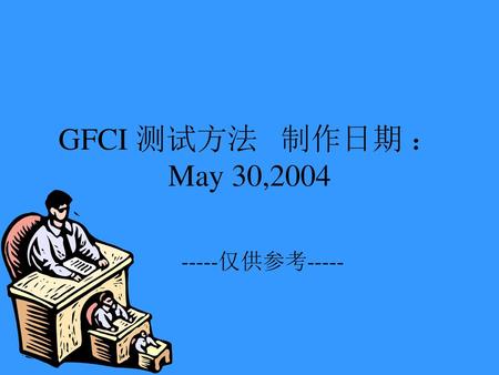 GFCI 测试方法 制作日期 ：May 30,2004 -----仅供参考-----.