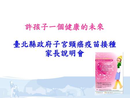 許孩子一個健康的未來 臺北縣政府子宮頸癌疫苗接種 家長說明會