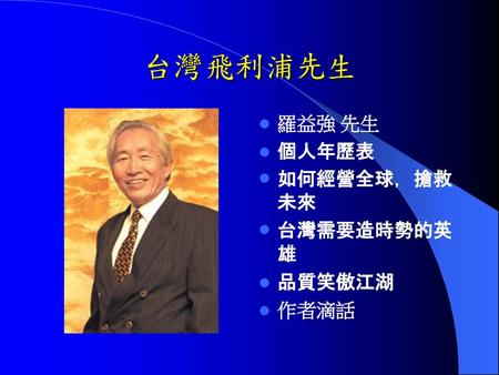 台灣飛利浦先生 羅益強 先生 個人年歷表 如何經營全球，搶救未來 台灣需要造時勢的英雄 品質笑傲江湖 作者滴話.