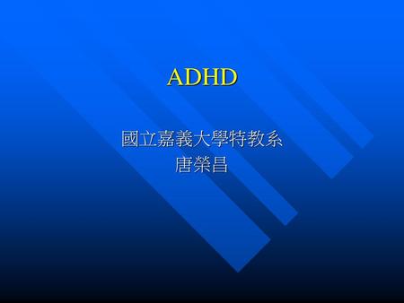 ADHD 國立嘉義大學特教系 唐榮昌.