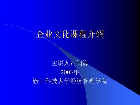企业文化课程介绍 主讲人：闫海 2003年 鞍山科技大学经济管理学院.