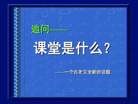 追问—— 课堂是什么？ ——一个古老又全新的话题.