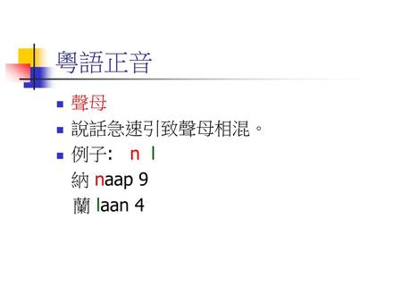 粵語正音 聲母 說話急速引致聲母相混。 例子: n l 納 naap 9 蘭 laan 4.