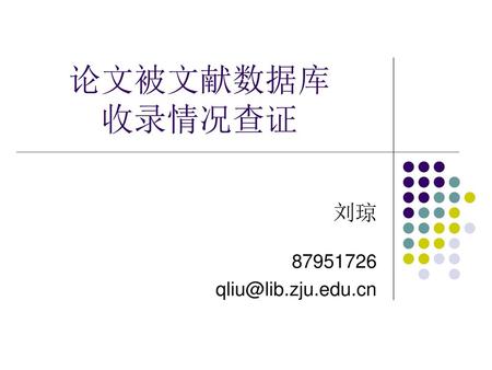 论文被文献数据库 收录情况查证 刘琼 87951726 qliu@lib.zju.edu.cn.