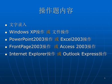 操作题内容 文字录入 Windows XP操作 或 文件操作 PowerPoint2003操作 或 Excel2003操作