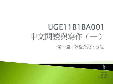 UGE11B1BA001 中文閱讀與寫作（一） 第一週：課程介紹；分組 By 洪群翔 UGE11B1BA001 中文閱讀與寫作（一）