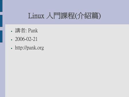 Linux 入門課程(介紹篇) 講者: Pank 2006-02-21 http://pank.org.