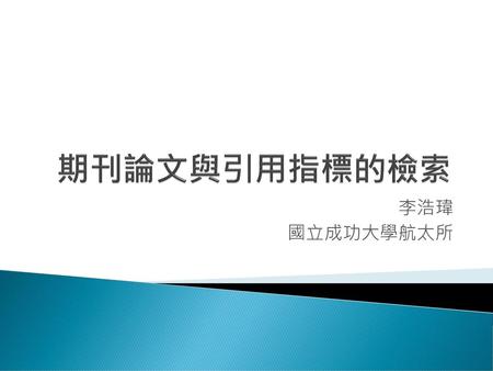 期刊論文與引用指標的檢索 李浩瑋 國立成功大學航太所.