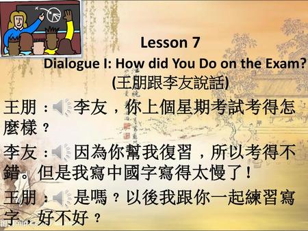 Lesson 7 Dialogue I: How did You Do on the Exam? (王朋跟李友說話)