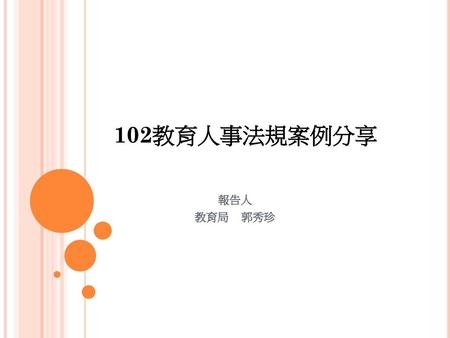102教育人事法規案例分享 報告人 教育局 郭秀珍.