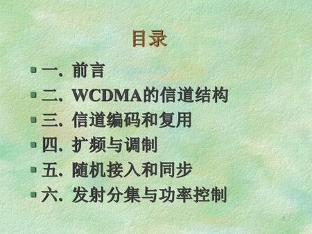 目录 一. 前言 二. WCDMA的信道结构 三. 信道编码和复用 四. 扩频与调制 五. 随机接入和同步 六. 发射分集与功率控制.