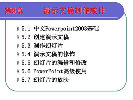 第5章 演示文稿制作软件 5.1 中文Powerpoint2003基础 5.2 创建演示文稿 5.3 制作幻灯片 5.4 演示文稿的修饰