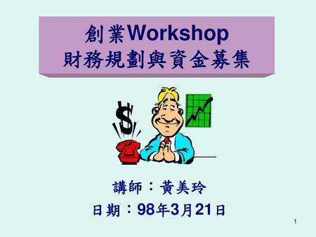創業Workshop 財務規劃與資金募集 講師：黃美玲 日期：98年3月21日.