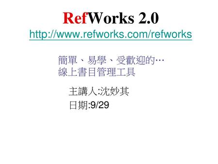 RefWorks 2.0 http://www.refworks.com/refworks 簡單、易學、受歡迎的… 線上書目管理工具 主講人:沈妙其 日期:9/29.
