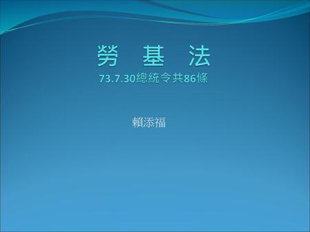 勞 基 法 73.7.30總統令共86條 賴添福.