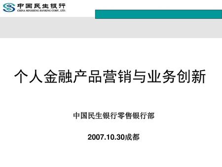 个人金融产品营销与业务创新 中国民生银行零售银行部 2007.10.30成都.