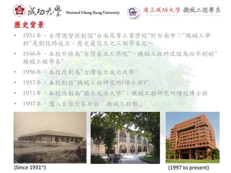 歷史背景 1931年，台灣總督府創設”台南高等工業學校”於台南市；”機械工學 科”是創校時成立、歷史最悠久之三個學系之一