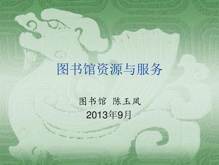 图书馆资源与服务 图书馆 陈玉凤 2013年9月.
