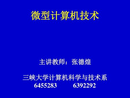 微型计算机技术 主讲教师：张德煌 三峡大学计算机科学与技术系 6455283 6392292.
