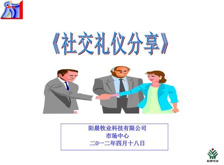 《社交礼仪分享》 阳晨牧业科技有限公司 市场中心 二O一二年四月十八日.