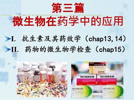 第三篇 微生物在药学中的应用 I. 抗生素及其药效学（chap13,14） II. 药物的微生物学检查（chap15）