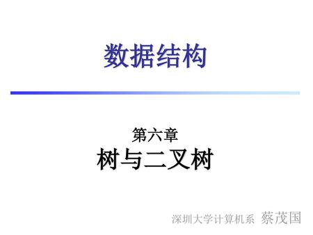 数据结构 第六章 树与二叉树 深圳大学计算机系 蔡茂国.