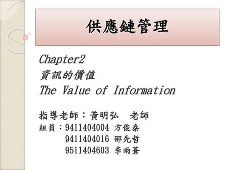 供應鏈管理 Chapter2 資訊的價值 The Value of Information 指導老師：黃明弘 老師