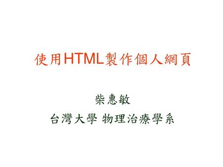 使用HTML製作個人網頁 柴惠敏 台灣大學 物理治療學系.