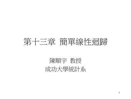 第十三章 簡單線性迴歸 陳順宇 教授 成功大學統計系.