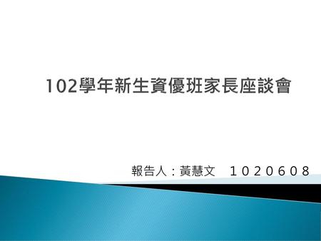 102學年新生資優班家長座談會 報告人：黃慧文　１０２０６０８.