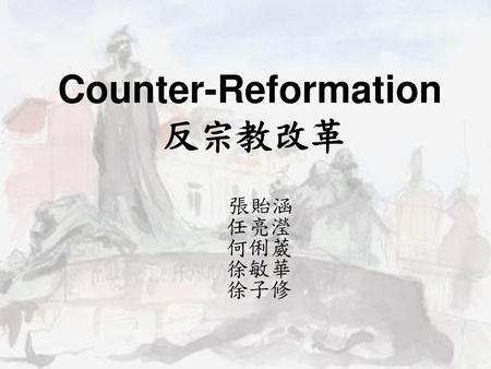 Counter-Reformation 反宗教改革 張貽涵 任亮瀅 何俐葳 徐敏華 徐子修.