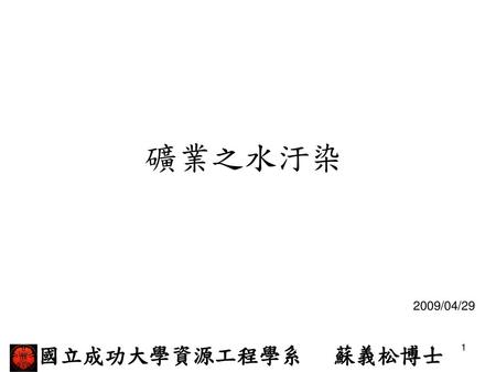 礦業之水汙染 2009/04/29 國立成功大學資源工程學系 蘇義松博士.