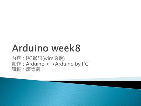 內容：I2C通訊(wire函數) 實作：Arduino <->Arduino by I2C 簡報：廖崇義