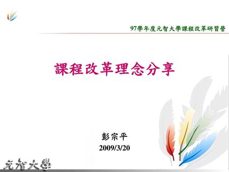 97學年度元智大學課程改革研習營 課程改革理念分享 彭宗平 2009/3/20.