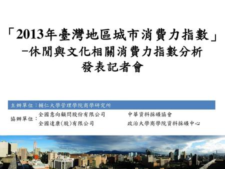 「2013年臺灣地區城市消費力指數」 -休閒與文化相關消費力指數分析 發表記者會