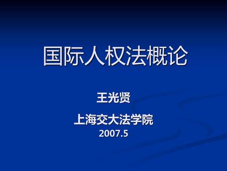 国际人权法概论 王光贤 上海交大法学院 2007.5.