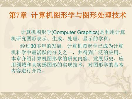 第7章 计算机图形学与图形处理技术 计算机图形学(Computer Graphics)是利用计算机研究图形表示、生成、处理、显示的学科。